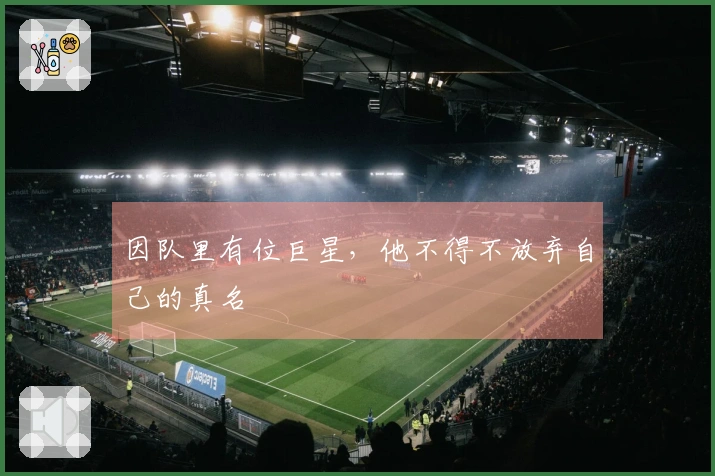 因队里有位巨星，他不得不放弃自己的真名