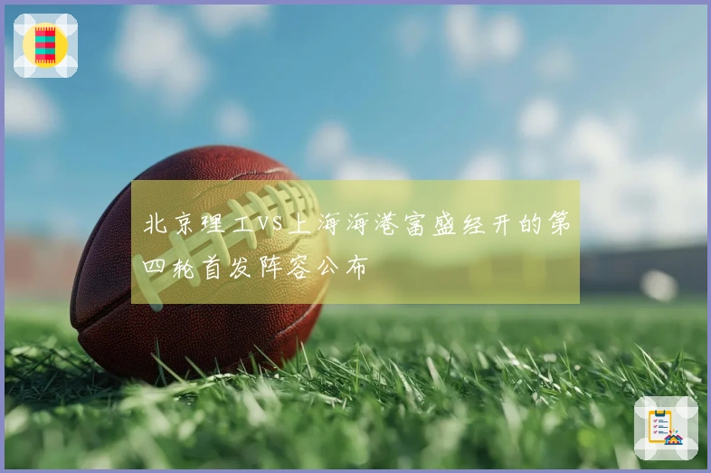北京理工vs上海海港富盛经开的第四轮首发阵容公布
