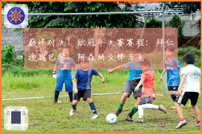 巅峰对决！欧冠半决赛赛程：拜仁迎战巴黎，阿森纳交锋马竞