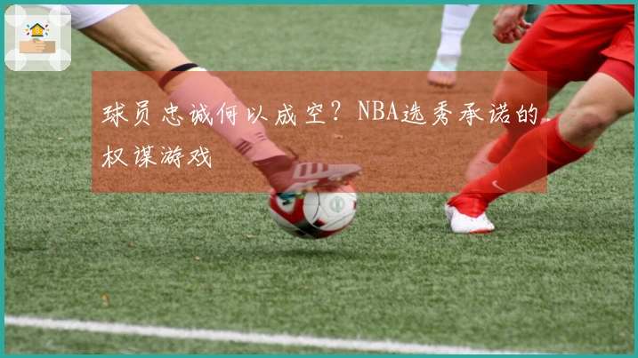 球员忠诚何以成空？NBA选秀承诺的权谋游戏