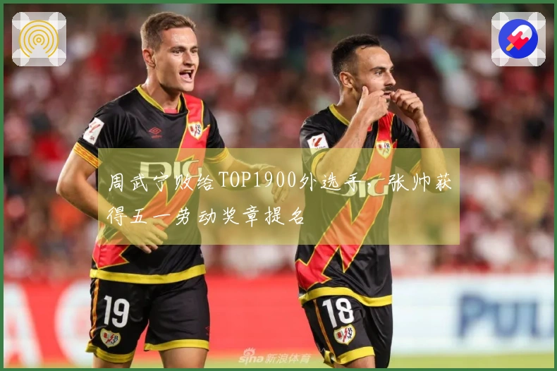 周武宁败给TOP1900外选手，张帅获得五一劳动奖章提名