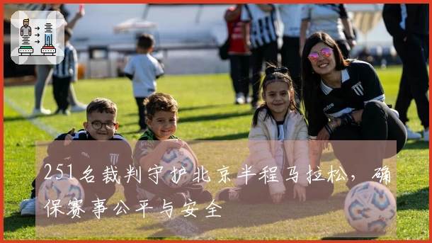 251名裁判守护北京半程马拉松，确保赛事公平与安全