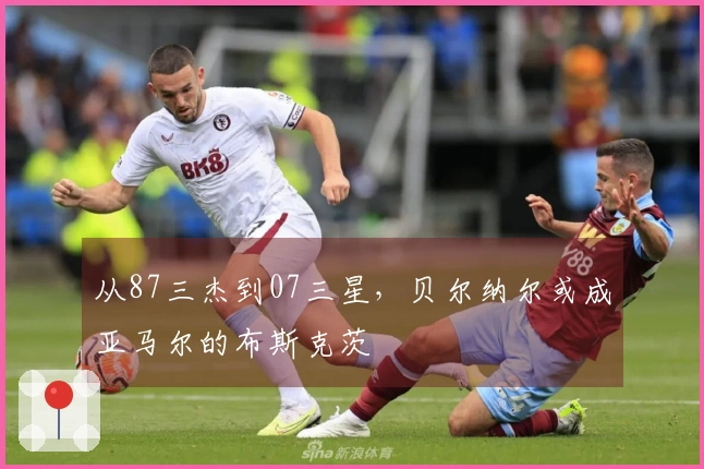 从87三杰到07三星，贝尔纳尔或成亚马尔的布斯克茨