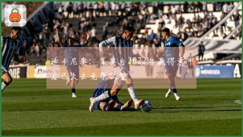 迪卡尼奥：莱奥自2022年赢得意甲后已失去竞争欲望