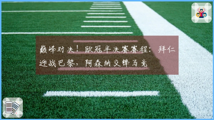 巅峰对决！欧冠半决赛赛程：拜仁迎战巴黎，阿森纳交锋马竞