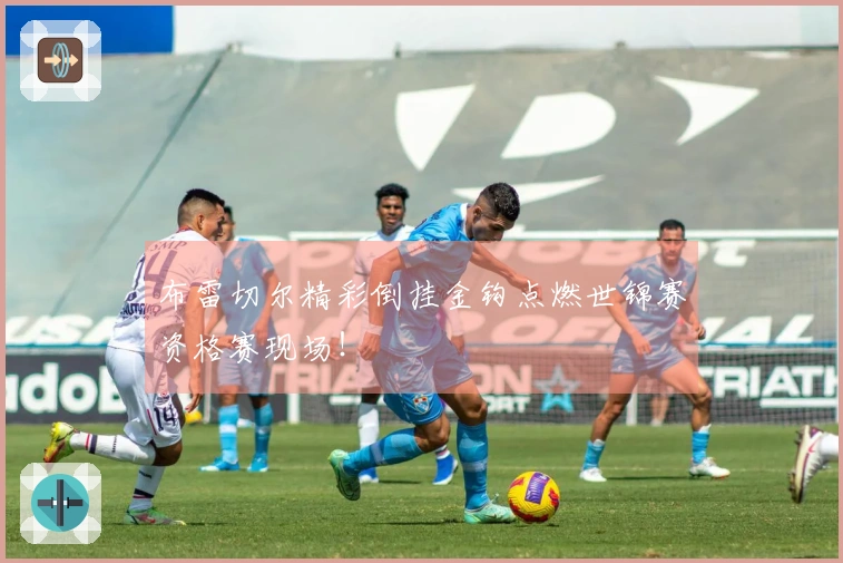 布雷切尔精彩倒挂金钩点燃世锦赛资格赛现场！